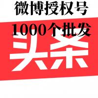 今日头条账号购买批发1组1000个微博授权号批发